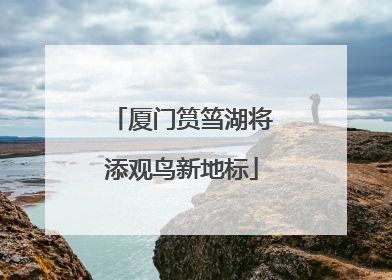 厦门筼筜湖将添观鸟新地标