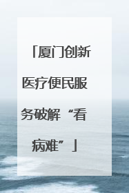 厦门创新医疗便民服务破解“看病难”