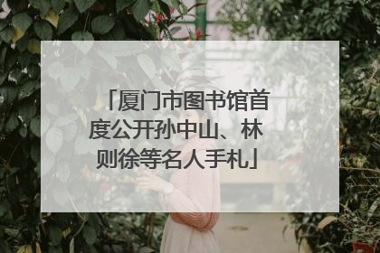 厦门市图书馆首度公开孙中山、林则徐等名人手札