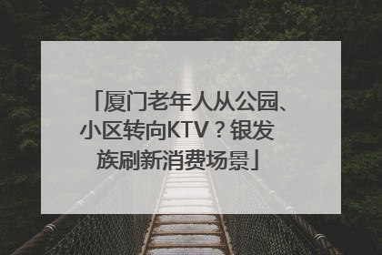 厦门老年人从公园、小区转向KTV？银发族刷新消费场景