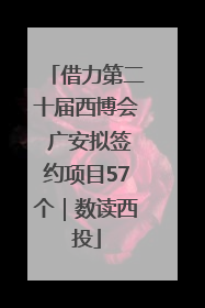 借力第二十届西博会 广安拟签约项目57个｜数读西投
