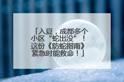 入夏，成都多个小区“蛇出没”！这份《防蛇指南》紧急时能救命！