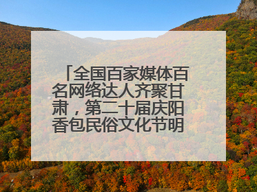 全国百家媒体百名网络达人齐聚甘肃，第二十届庆阳香包民俗文化节明日启幕→