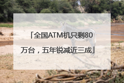 全国ATM机只剩80万台，五年锐减近三成