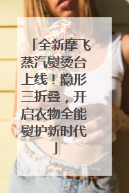 全新摩飞蒸汽熨烫台上线！隐形三折叠，开启衣物全能熨护新时代