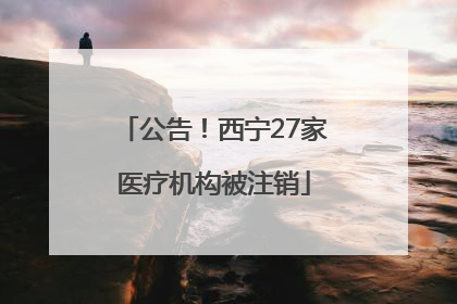 公告！西宁27家医疗机构被注销