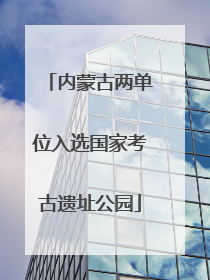 内蒙古两单位入选国家考古遗址公园