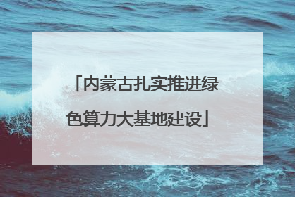 内蒙古扎实推进绿色算力大基地建设