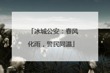 冰城公安：春风化雨，警民同温