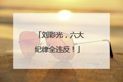 刘彩光，六大纪律全违反！