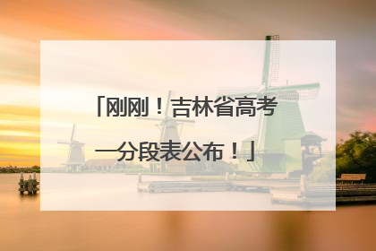 刚刚！吉林省高考一分段表公布！