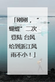 刚刚，“蝴蝶”二次登陆 台风给到浙江风雨不小！