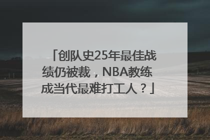 创队史25年最佳战绩仍被裁，NBA教练成当代最难打工人？