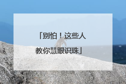 别怕！这些人教你慧眼识珠