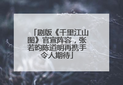 剧版《千里江山图》官宣阵容，张若昀陈道明再携手令人期待
