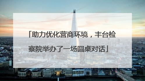 助力优化营商环境，丰台检察院举办了一场圆桌对话