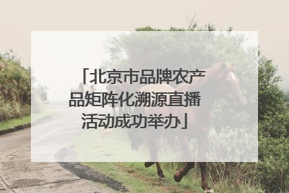 北京市品牌农产品矩阵化溯源直播活动成功举办