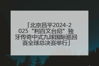 北京昌平2024-2025“利百文台尼”独牙传奇中式九球国际巡回赛全球总决赛举行