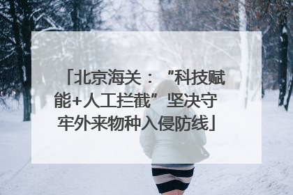 北京海关：“科技赋能+人工拦截”坚决守牢外来物种入侵防线