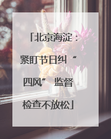 北京海淀：紧盯节日纠“四风” 监督检查不放松