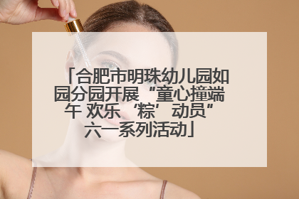 合肥市明珠幼儿园如园分园开展“童心撞端午 欢乐‘粽’动员”六一系列活动
