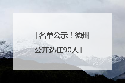 名单公示！德州公开选任90人