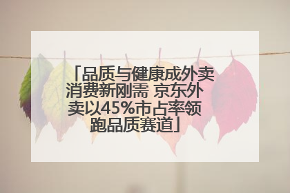 品质与健康成外卖消费新刚需 京东外卖以45%市占率领跑品质赛道