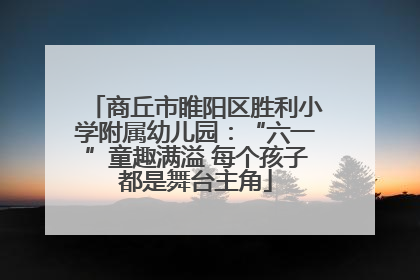 商丘市睢阳区胜利小学附属幼儿园：“六一”童趣满溢 每个孩子都是舞台主角