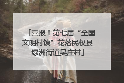 喜报！第七届“全国文明村镇”花落民权县绿洲街道吴庄村