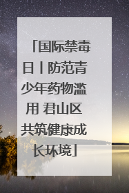 国际禁毒日丨防范青少年药物滥用 君山区共筑健康成长环境