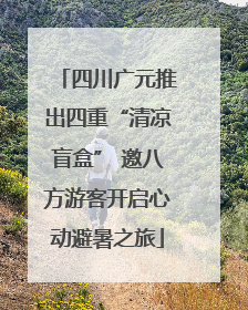 四川广元推出四重“清凉盲盒” 邀八方游客开启心动避暑之旅