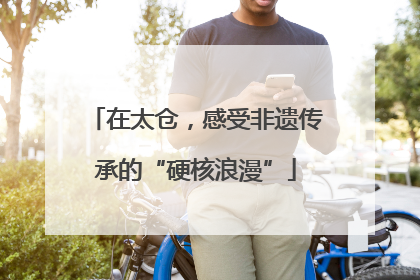 在太仓，感受非遗传承的“硬核浪漫”