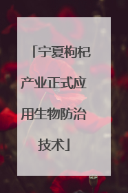 宁夏枸杞产业正式应用生物防治技术