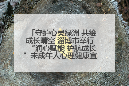 守护心灵绿洲 共绘成长晴空 淄博市举行“润心赋能 护航成长”未成年人心理健康宣传教育主题活动