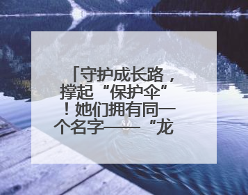 守护成长路，撑起“保护伞”！她们拥有同一个名字——“龙法妈妈”