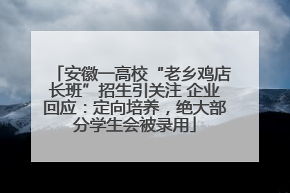 安徽一高校“老乡鸡店长班”招生引关注 企业回应：定向培养，绝大部分学生会被录用