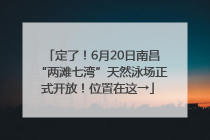 定了！6月20日南昌“两滩七湾”天然泳场正式开放！位置在这→