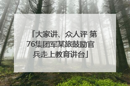 大家讲、众人评 第76集团军某旅鼓励官兵走上教育讲台