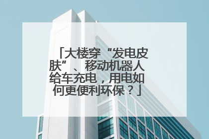 大楼穿“发电皮肤”、移动机器人给车充电，用电如何更便利环保？