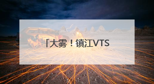 大雾！镇江VTS中心实行临时性交通管制 目前镇扬汽渡等已经恢复通航