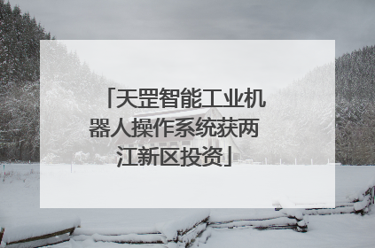 天罡智能工业机器人操作系统获两江新区投资