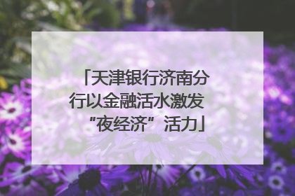 天津银行济南分行以金融活水激发“夜经济”活力