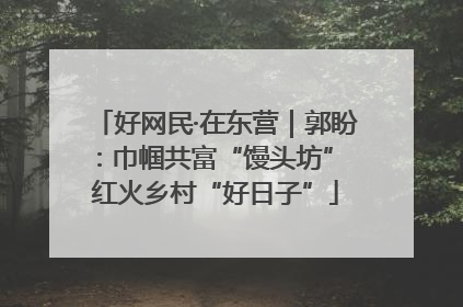 好网民·在东营｜郭盼：巾帼共富“馒头坊” 红火乡村“好日子”