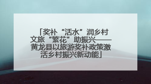 奖补“活水”润乡村 文旅“繁花”助振兴——黄龙县以旅游奖补政策激活乡村振兴新动能