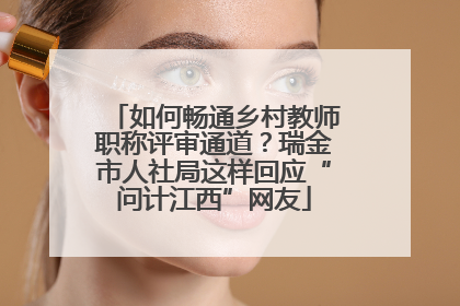 如何畅通乡村教师职称评审通道？瑞金市人社局这样回应“问计江西”网友