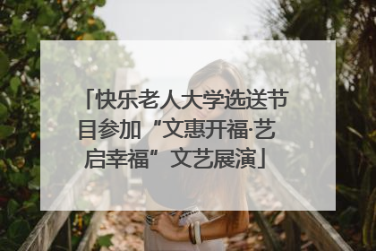 快乐老人大学选送节目参加“文惠开福·艺启幸福”文艺展演