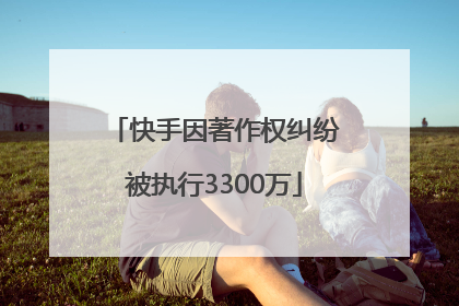 快手因著作权纠纷被执行3300万