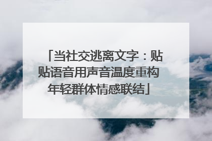 当社交逃离文字：贴贴语音用声音温度重构年轻群体情感联结