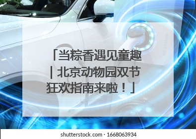 当粽香遇见童趣｜北京动物园双节狂欢指南来啦！