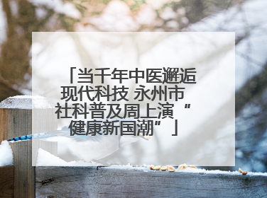 当千年中医邂逅现代科技 永州市社科普及周上演“健康新国潮”